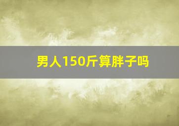 男人150斤算胖子吗