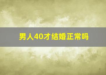 男人40才结婚正常吗