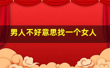 男人不好意思找一个女人