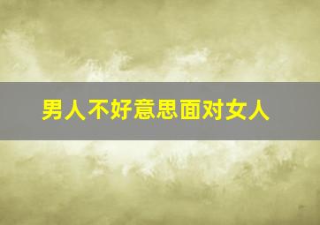 男人不好意思面对女人