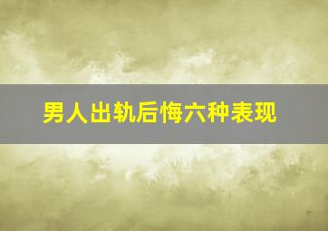 男人出轨后悔六种表现