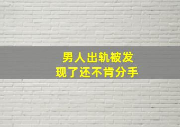 男人出轨被发现了还不肯分手