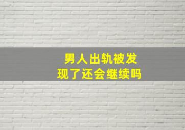 男人出轨被发现了还会继续吗