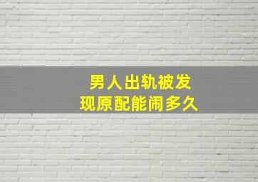 男人出轨被发现原配能闹多久