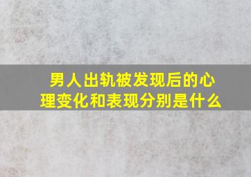 男人出轨被发现后的心理变化和表现分别是什么