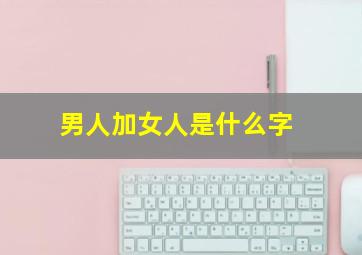 男人加女人是什么字