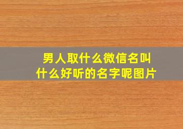 男人取什么微信名叫什么好听的名字呢图片