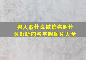 男人取什么微信名叫什么好听的名字呢图片大全