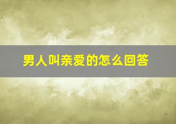 男人叫亲爱的怎么回答