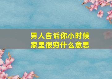 男人告诉你小时候家里很穷什么意思