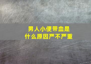 男人小便带血是什么原因严不严重