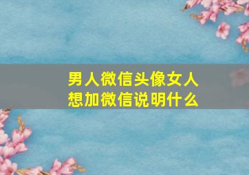 男人微信头像女人想加微信说明什么