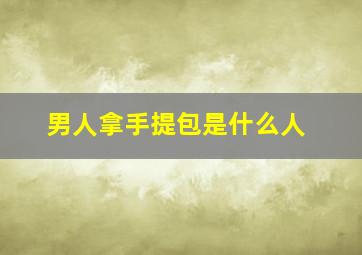 男人拿手提包是什么人