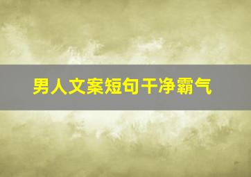 男人文案短句干净霸气