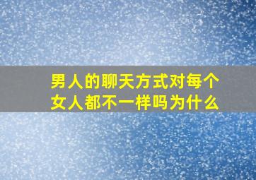 男人的聊天方式对每个女人都不一样吗为什么