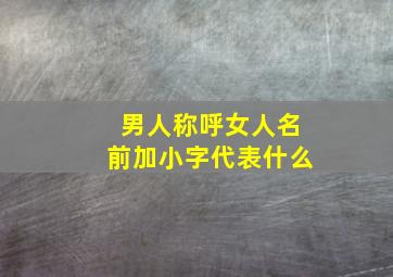 男人称呼女人名前加小字代表什么