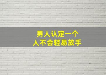 男人认定一个人不会轻易放手