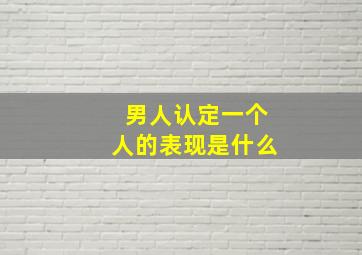 男人认定一个人的表现是什么