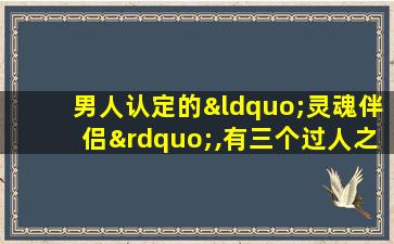 男人认定的“灵魂伴侣”,有三个过人之处