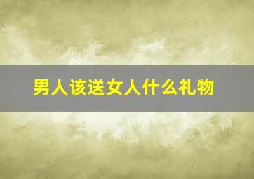 男人该送女人什么礼物