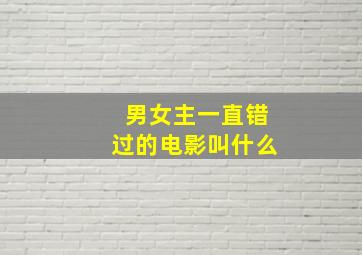 男女主一直错过的电影叫什么