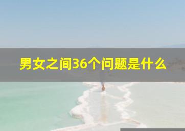 男女之间36个问题是什么