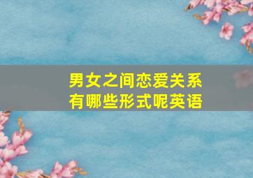 男女之间恋爱关系有哪些形式呢英语