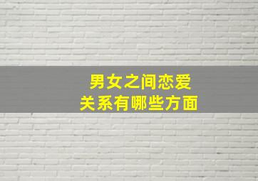 男女之间恋爱关系有哪些方面