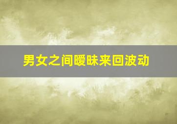 男女之间暧昧来回波动