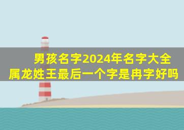 男孩名字2024年名字大全属龙姓王最后一个字是冉字好吗