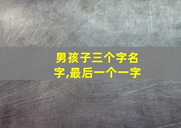 男孩子三个字名字,最后一个一字