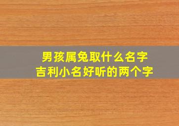 男孩属兔取什么名字吉利小名好听的两个字