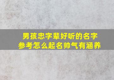 男孩忠字辈好听的名字参考怎么起名帅气有涵养