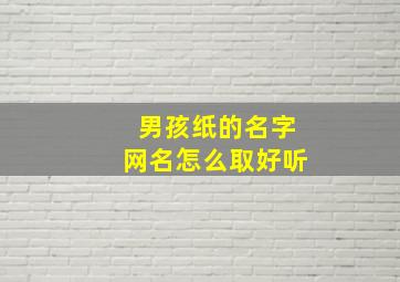 男孩纸的名字网名怎么取好听