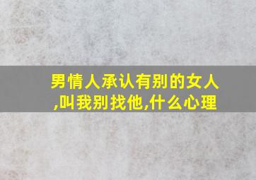 男情人承认有别的女人,叫我别找他,什么心理