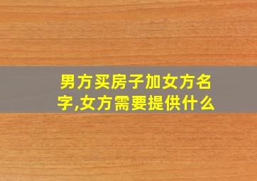 男方买房子加女方名字,女方需要提供什么