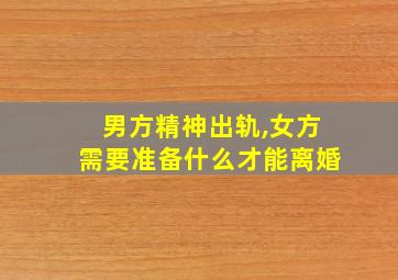 男方精神出轨,女方需要准备什么才能离婚