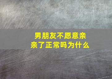 男朋友不愿意亲亲了正常吗为什么