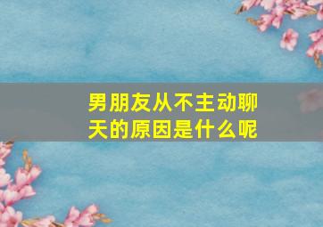 男朋友从不主动聊天的原因是什么呢