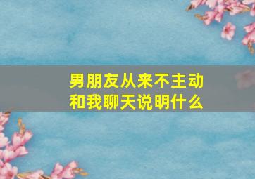 男朋友从来不主动和我聊天说明什么