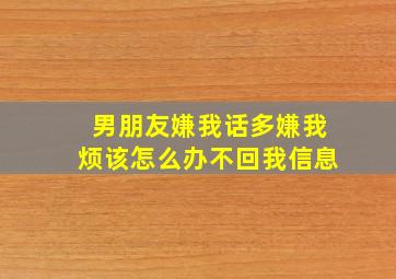 男朋友嫌我话多嫌我烦该怎么办不回我信息