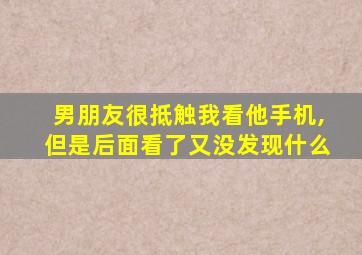 男朋友很抵触我看他手机,但是后面看了又没发现什么