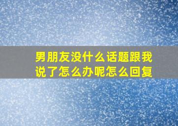 男朋友没什么话题跟我说了怎么办呢怎么回复