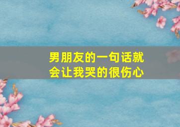 男朋友的一句话就会让我哭的很伤心