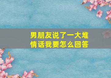 男朋友说了一大堆情话我要怎么回答