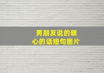 男朋友说的暖心的话短句图片