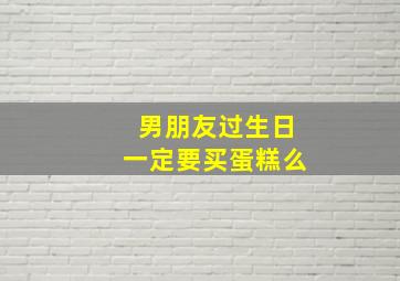 男朋友过生日一定要买蛋糕么