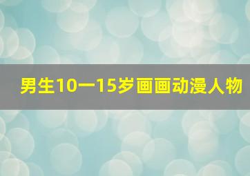 男生10一15岁画画动漫人物