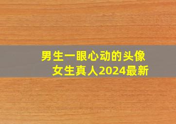 男生一眼心动的头像女生真人2024最新