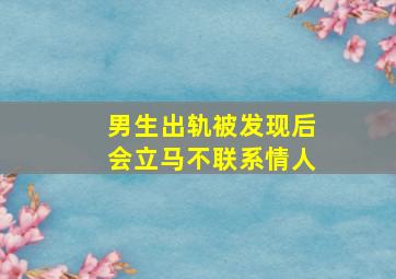 男生出轨被发现后会立马不联系情人